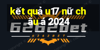 kết quả u17 nữ châu á 2024