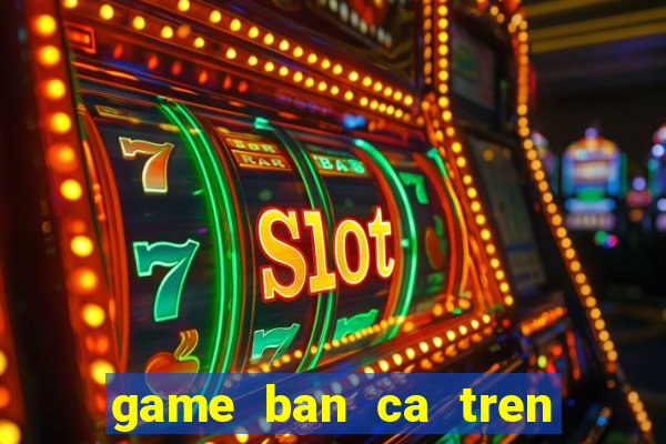 game ban ca tren sieu thi