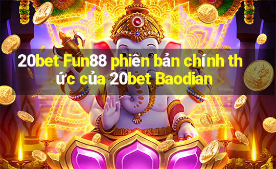 20bet Fun88 phiên bản chính thức của 20bet Baodian