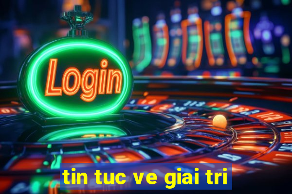 tin tuc ve giai tri