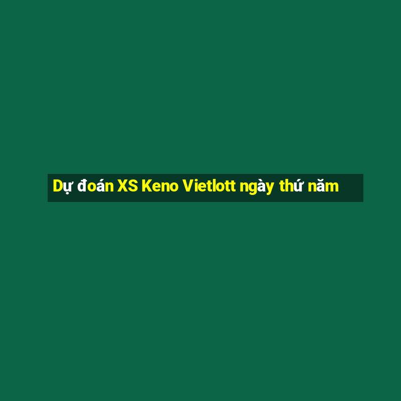 Dự đoán XS Keno Vietlott ngày thứ năm