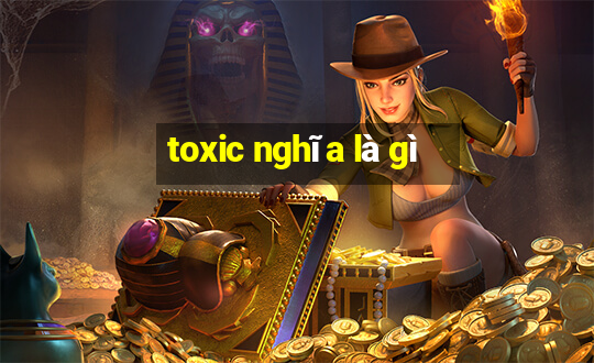 toxic nghĩa là gì