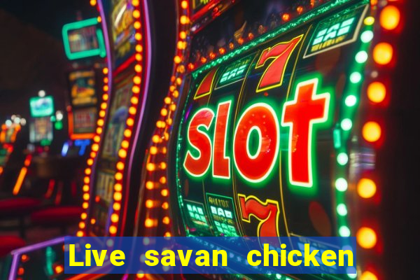 Live savan chicken arena today