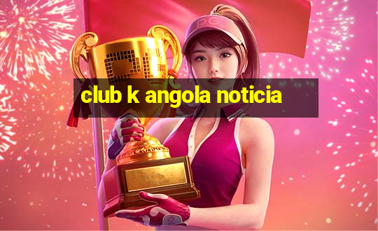 club k angola noticia