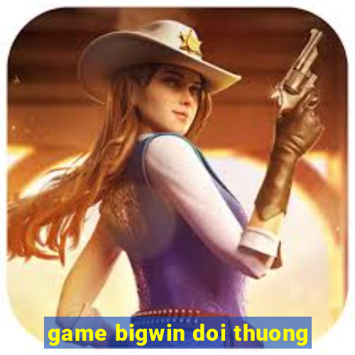 game bigwin doi thuong