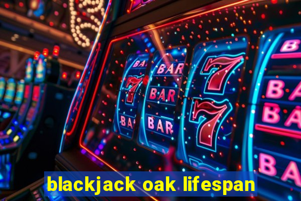 blackjack oak lifespan