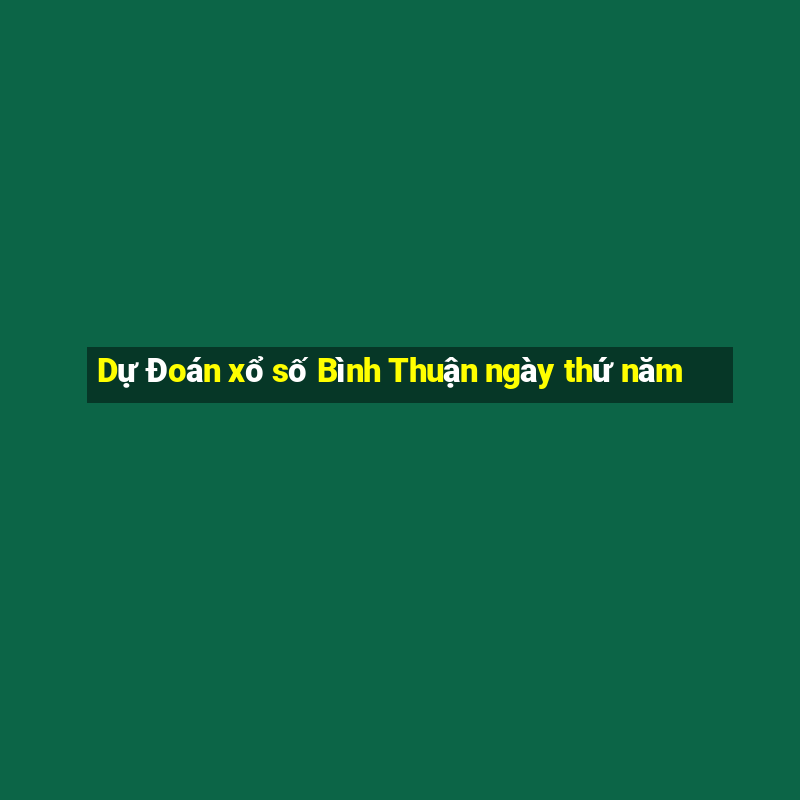 Dự Đoán xổ số Bình Thuận ngày thứ năm