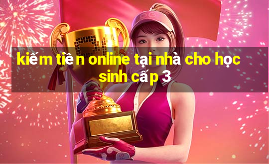 kiếm tiền online tại nhà cho học sinh cấp 3