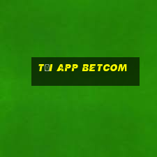 Tải App Betcom