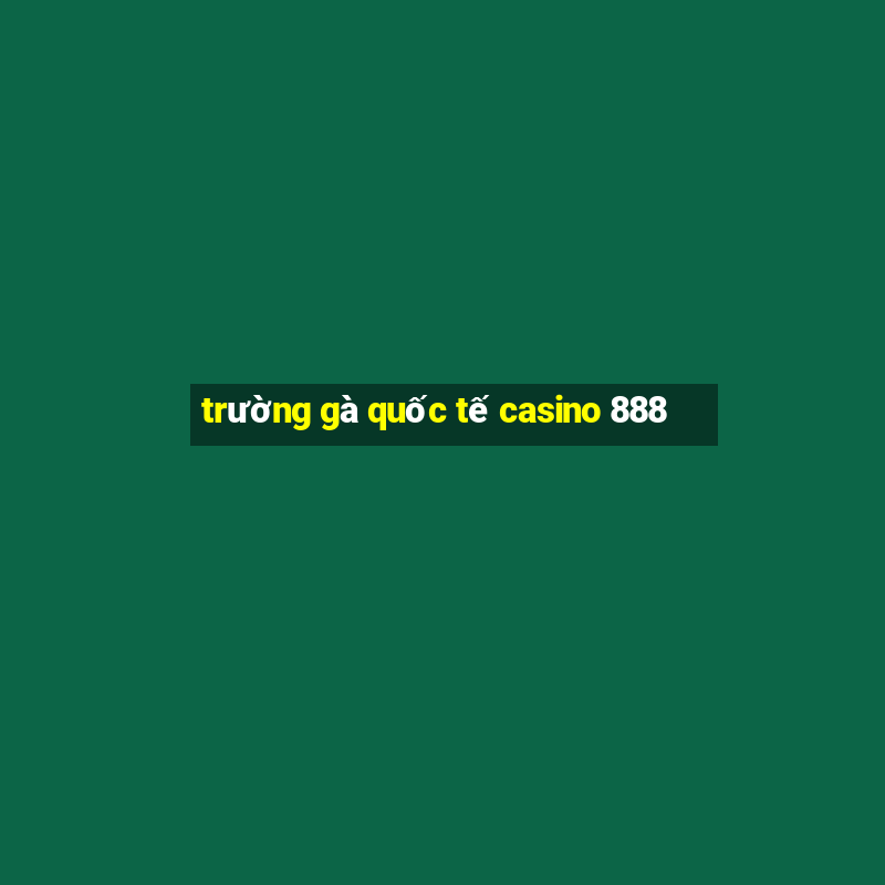 trường gà quốc tế casino 888