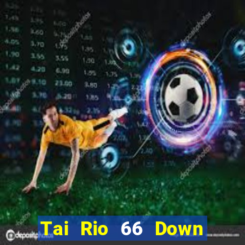 Tai Rio 66 Down Game Bài Vui