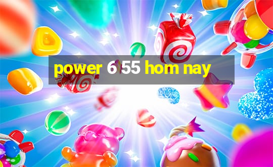 power 6 55 hom nay