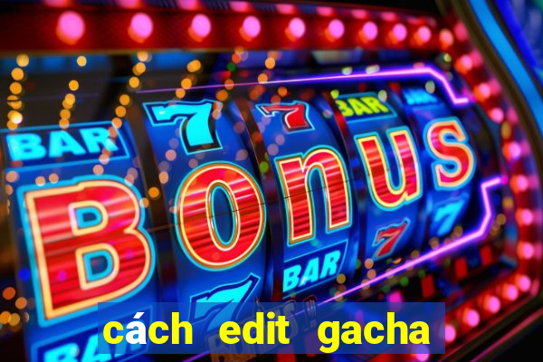 cách edit gacha club đơn giản