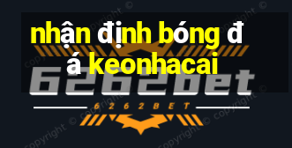 nhận định bóng đá keonhacai