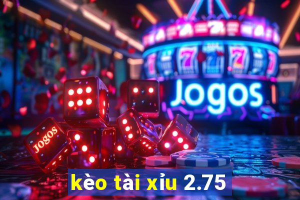 kèo tài xỉu 2.75