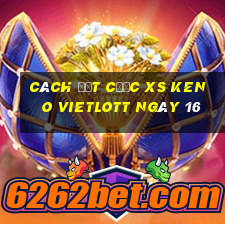 Cách đặt cược XS Keno Vietlott ngày 16