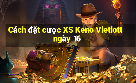 Cách đặt cược XS Keno Vietlott ngày 16