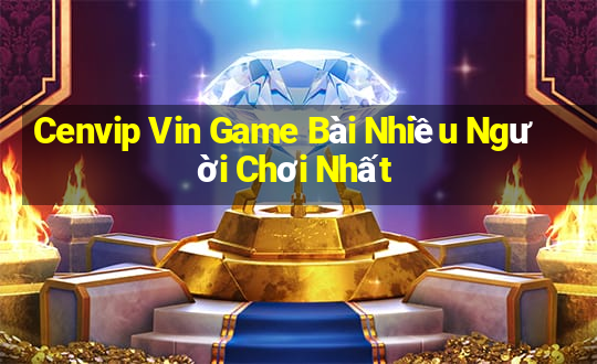 Cenvip Vin Game Bài Nhiều Người Chơi Nhất