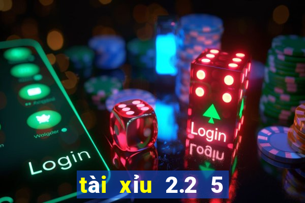 tài xỉu 2.2 5 là sao