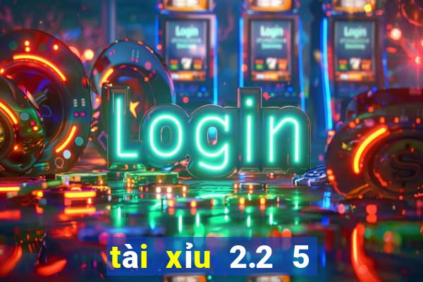 tài xỉu 2.2 5 là sao