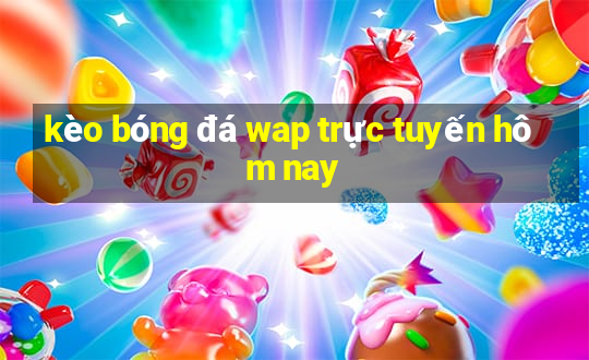 kèo bóng đá wap trực tuyến hôm nay