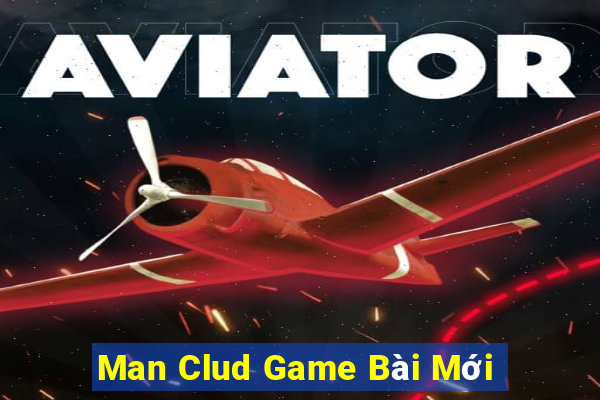 Man Clud Game Bài Mới