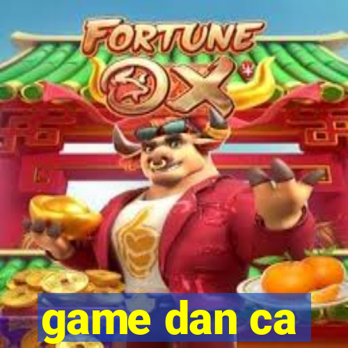 game dan ca