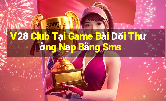 V28 Club Tại Game Bài Đổi Thưởng Nạp Bằng Sms