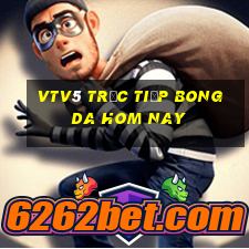 vtv5 trực tiếp bong da hom nay