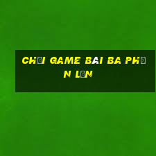 Chơi game bài ba phần lớn