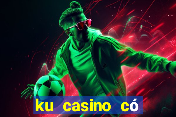 ku casino có hợp pháp không