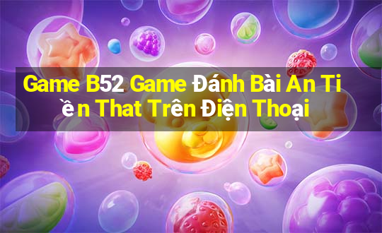 Game B52 Game Đánh Bài An Tiền That Trên Điện Thoại