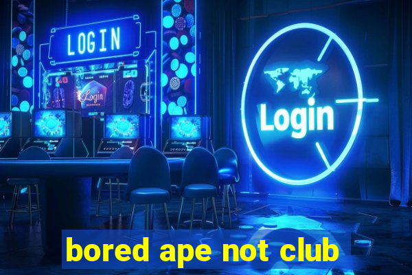 bored ape not club