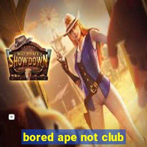 bored ape not club