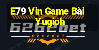 E79 Vin Game Bài Yugioh