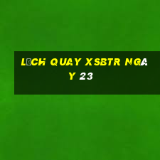 Lịch quay XSBTR ngày 23