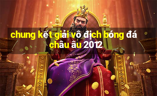 chung kết giải vô địch bóng đá châu âu 2012