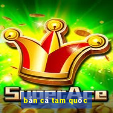 ban ca tam quoc