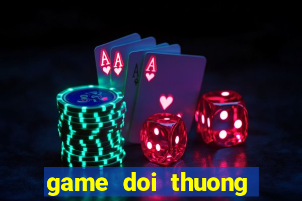 game doi thuong moi nhat 2018