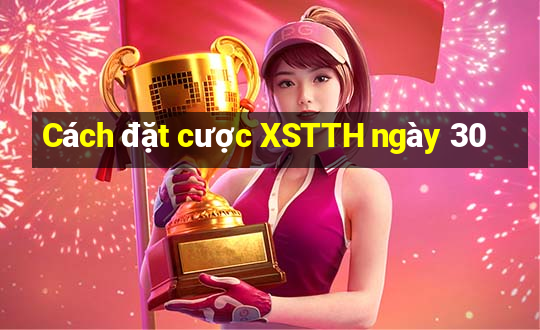 Cách đặt cược XSTTH ngày 30