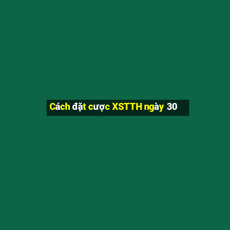 Cách đặt cược XSTTH ngày 30