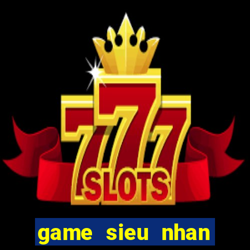 game sieu nhan khung lo