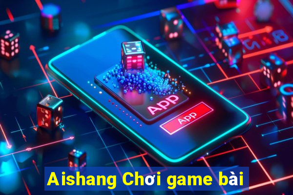 Aishang Chơi game bài