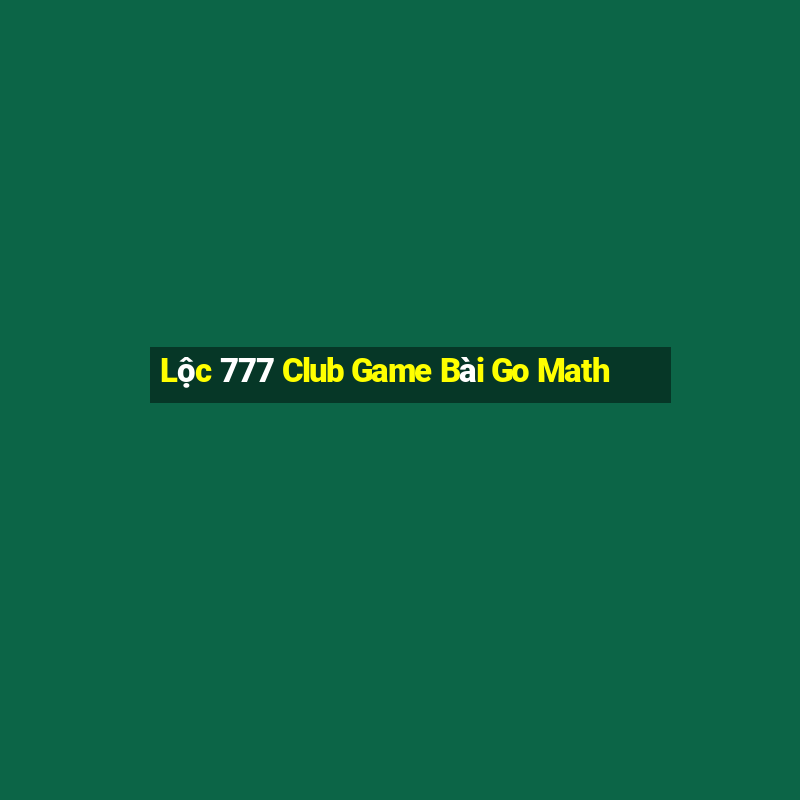 Lộc 777 Club Game Bài Go Math