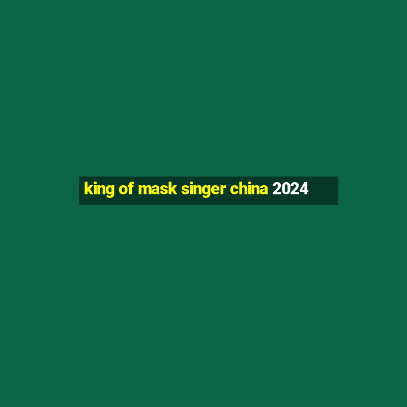 king of mask singer china 2024