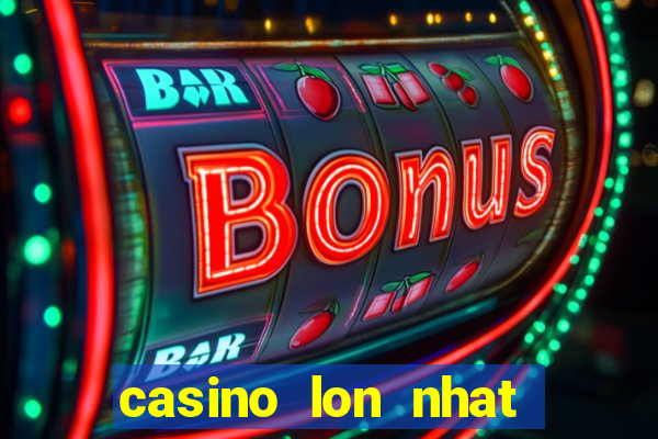 casino lon nhat viet nam