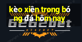 kèo xiên trong bóng đá hôm nay