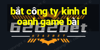 bắt công ty kinh doanh game bài