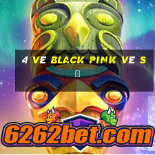 4 vé black pink vé số