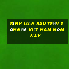 bình luận sau trận bóng đá việt nam hôm nay